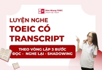 Luyện nghe TOEIC có transcript theo vòng lặp 3 bước Đọc - Nghe lại - Shadowing