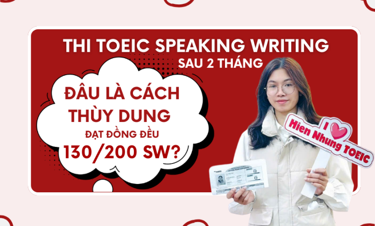 Thi TOEIC Speaking Writing 2 tháng. Đâu là cách Thùy Dung đạt đồng đều 130/200 mỗi kỹ năng SW?