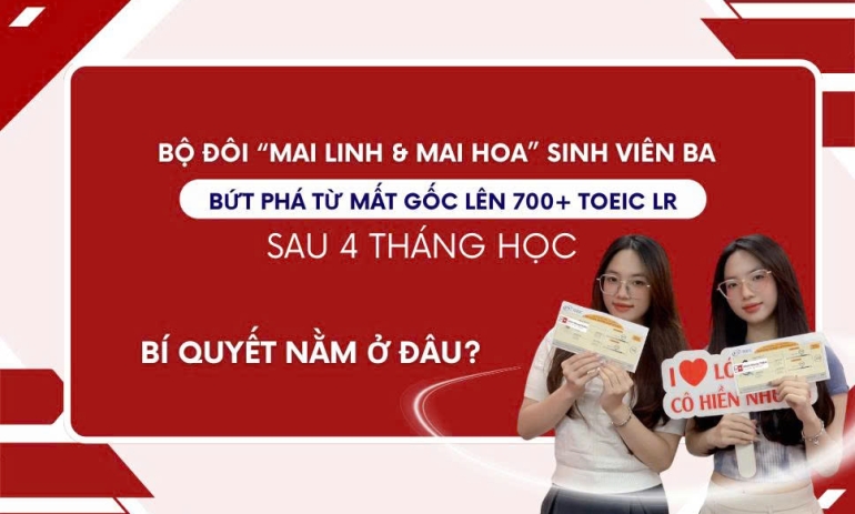 Hành trình bứt phá lên 735 và 765 TOEIC LR ở lần thi đầu tiên sau 4 tháng học của cặp song sinh Nguyễn Mai Linh và Nguyễn Mai Hoa - Yếu tố quyết định tạo nên thành công là gì?
